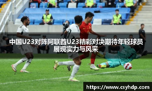 中国U23对阵阿联酋U23精彩对决期待年轻球员展现实力与风采