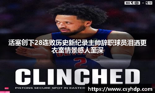 活塞创下28连败历史新纪录主帅辞职球员泪洒更衣室情景感人至深