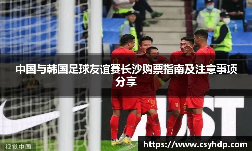 中国与韩国足球友谊赛长沙购票指南及注意事项分享