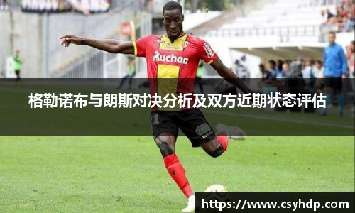 格勒诺布与朗斯对决分析及双方近期状态评估